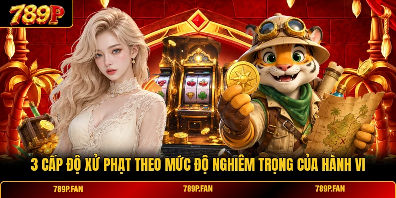 3 cấp độ xử phạt theo mức độ nghiêm trọng của hành vi