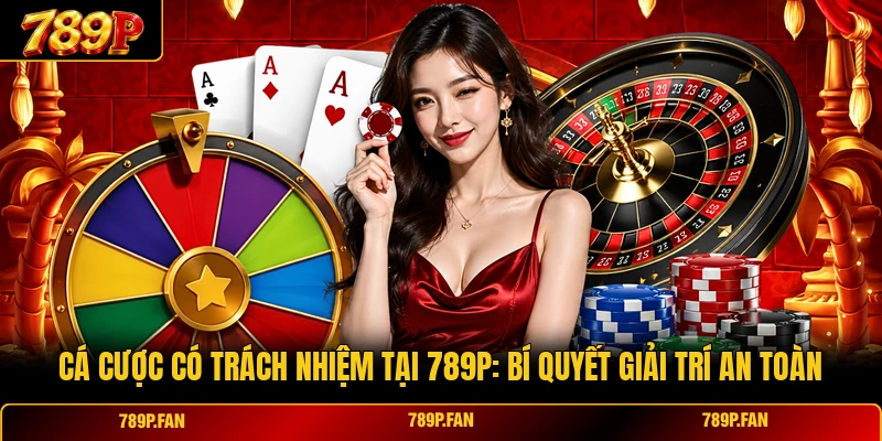 Cá Cược Có Trách Nhiệm Tại 789p: Bí Quyết Giải Trí An Toàn