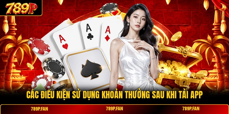 Các điều kiện sử dụng khoản thưởng sau khi tải app