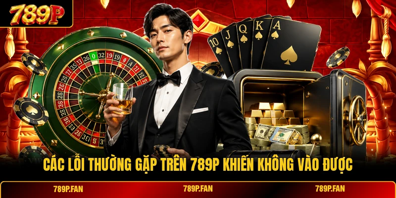 Các lỗi thường gặp trên 789P khiến không vào được