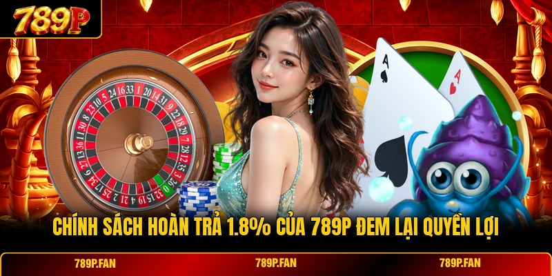 Chính sách hoàn trả 1.8% của 789P đem lại quyền lợi