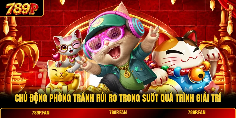Chủ động phòng tránh rủi ro trong suốt quá trình giải trí