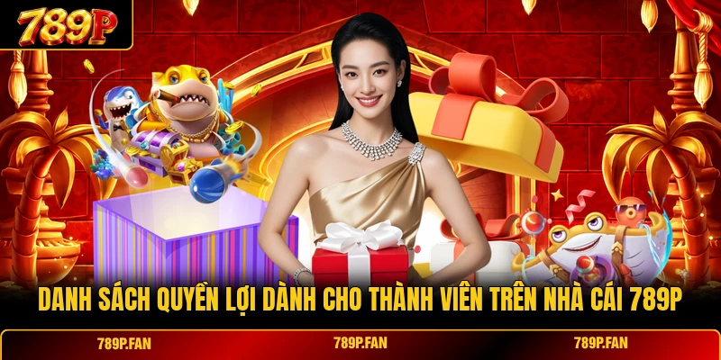 Danh sách quyền lợi dành cho thành viên trên nhà cái 789P