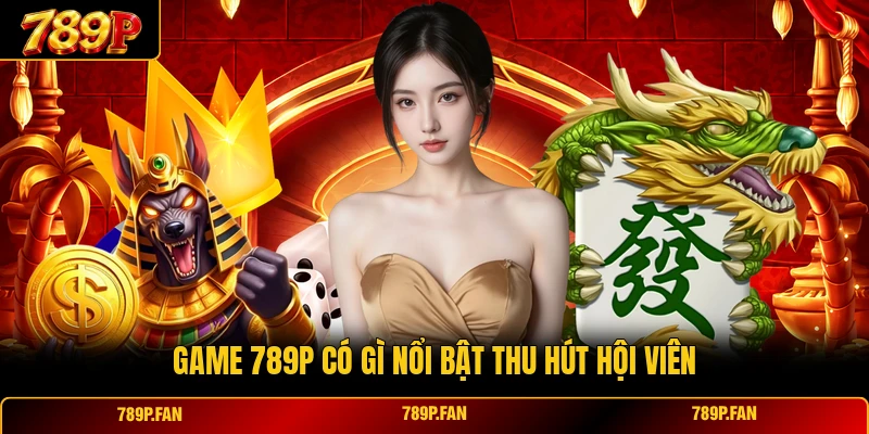 Game 789P có gì nổi bật thu hút hội viên