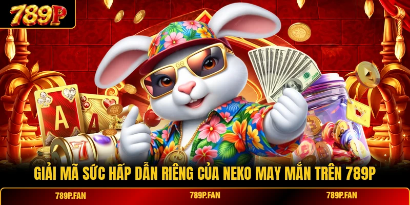 Giải mã sức hấp dẫn riêng của Neko May Mắn trên 789P