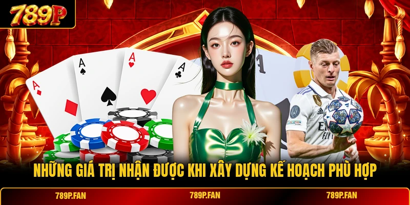 Những giá trị nhận được khi xây dựng kế hoạch phù hợp
