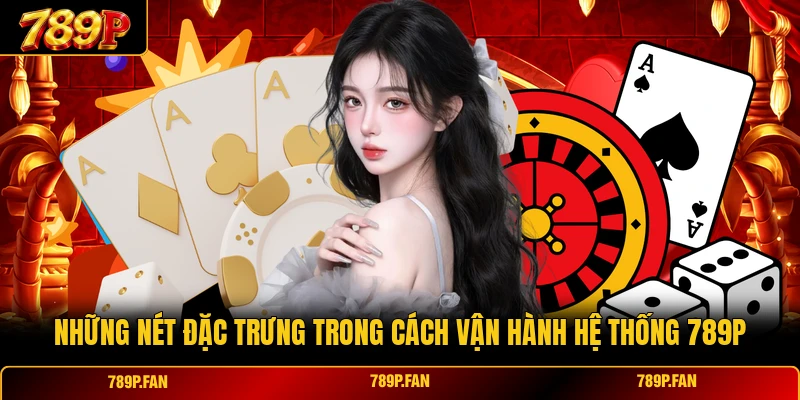 Những nét đặc trưng trong cách vận hành hệ thống 789P