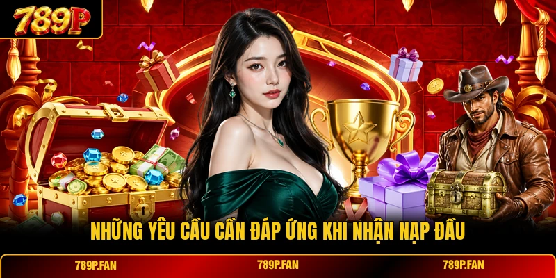Những yêu cầu cần đáp ứng khi nhận nạp đầu 50k thưởng tới 8888k