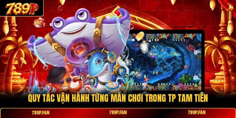 Quy tắc vận hành từng màn chơi trong TP Tam Tiên