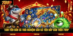 Tam Tiên Bắn Cá Trải Nghiệm Săn Cá Tiên Hấp Dẫn Trên 789P