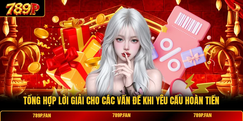 Tổng hợp lời giải cho các vấn đề khi yêu cầu hoàn tiền