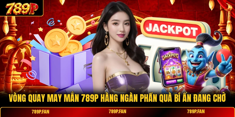 Vòng Quay May Mắn  789P Hàng Ngàn Phần Quà Bí Ẩn Đang Chờ